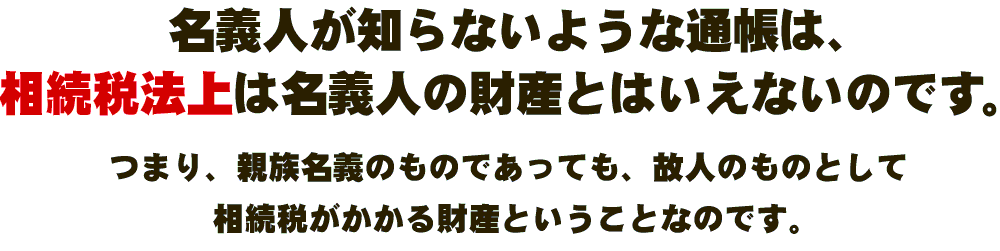 名義人が知らないような通帳は、相続税法上は名義人の財産とはいえないのです。