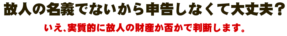 故人の名義でないから申告しなくて大丈夫?