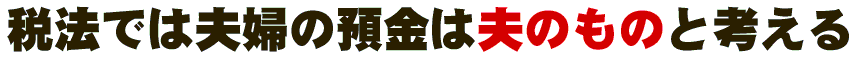 税法では夫婦の預金は夫のものと考える