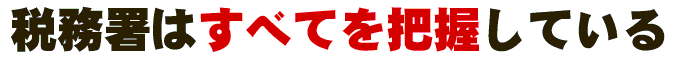 税務署はすべてを把握している