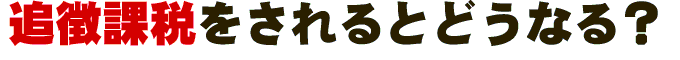 追徴課税をされるとどうなる?