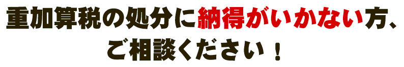 重加算税の処分に納得がいかない方、ご相談ください!